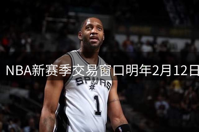 NBA新赛季交易窗口明年2月12日关闭 春节后迎转会高潮